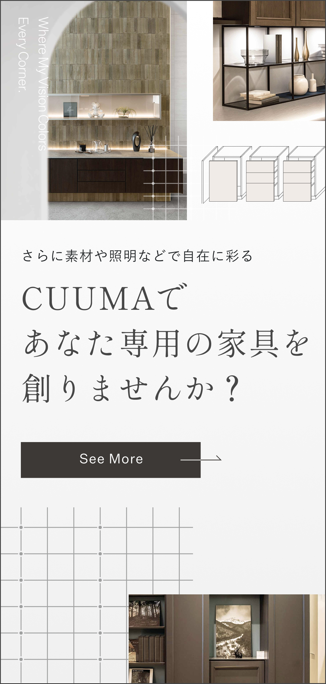 さらに素材や照明などで自在に彩る。CUUMAであなた専用の家具を創りませんか？